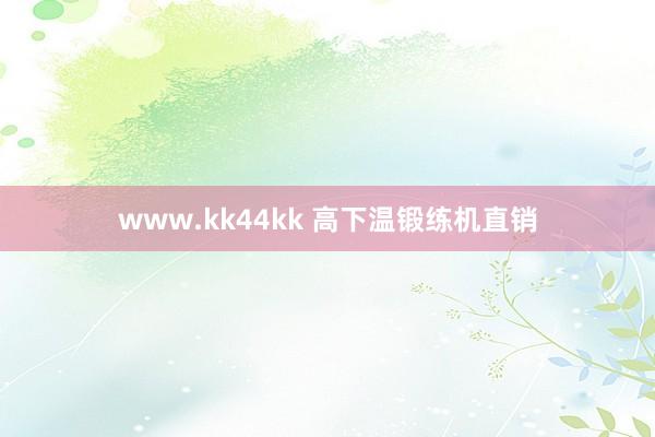 www.kk44kk 高下温锻练机直销