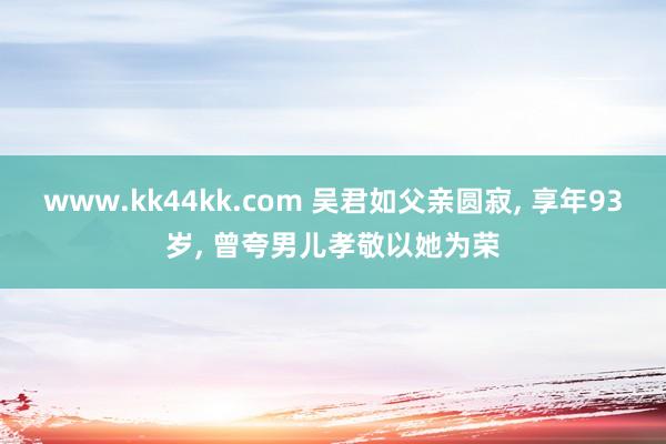 www.kk44kk.com 吴君如父亲圆寂, 享年93岁,