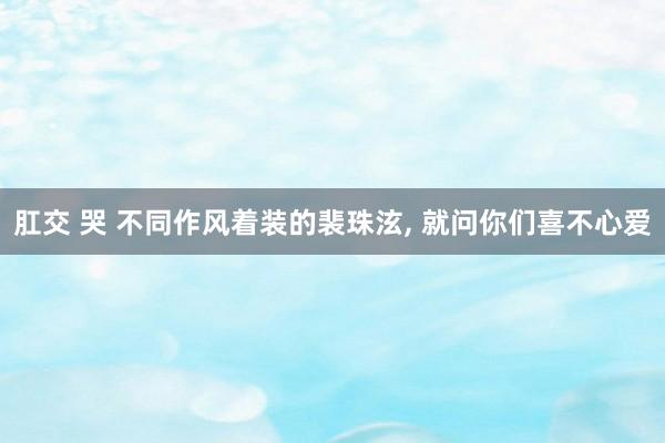肛交 哭 不同作风着装的裴珠泫, 就问你们喜不心爱