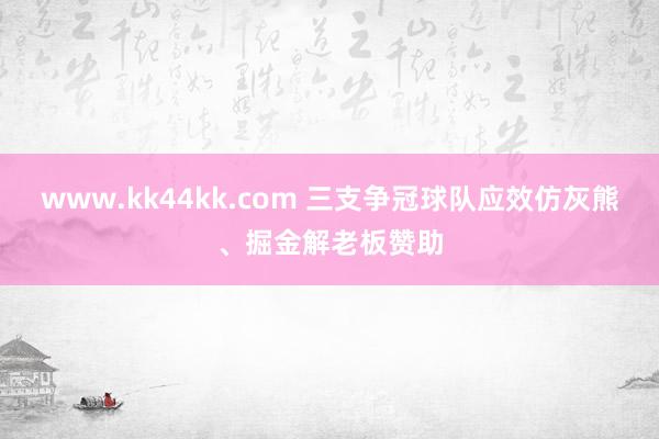 www.kk44kk.com 三支争冠球队应效仿灰熊、掘金解老板赞助