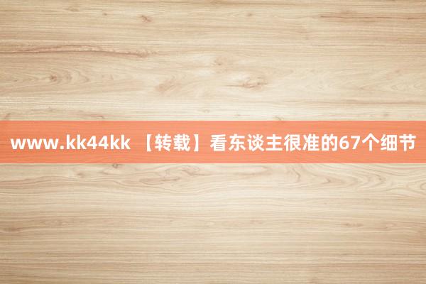 www.kk44kk 【转载】看东谈主很准的67个细节