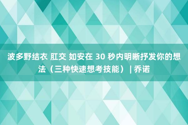 波多野结衣 肛交 如安在 30 秒内明晰抒发你的想法（三种快