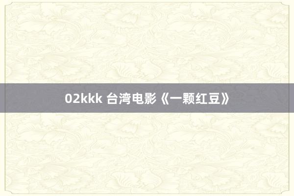 02kkk 台湾电影《一颗红豆》