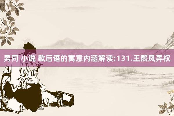 男同 小说 歇后语的寓意内涵解读:131.王熙凤弄权