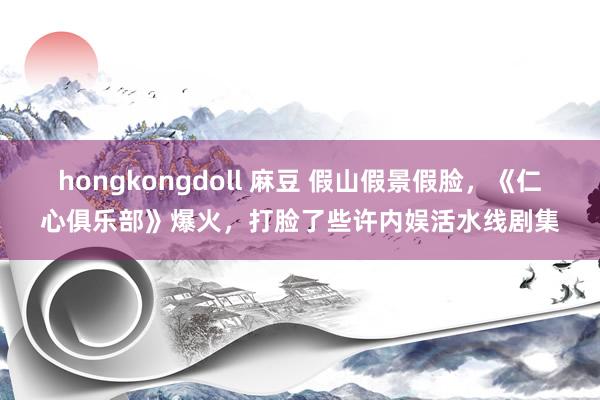 hongkongdoll 麻豆 假山假景假脸，《仁心俱乐部》